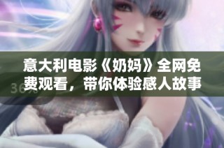 意大利电影《奶妈》全网免费观看，带你体验感人故事与温情时刻
