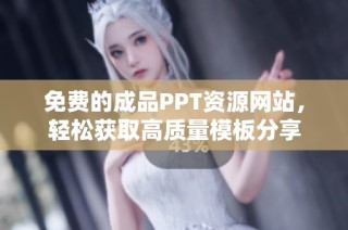 免费的成品PPT资源网站，轻松获取高质量模板分享