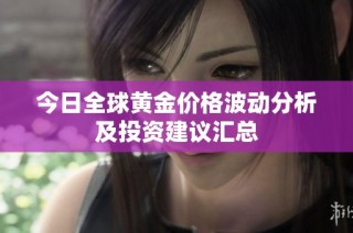 今日全球黄金价格波动分析及投资建议汇总