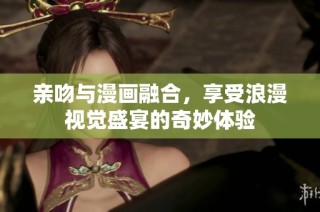 亲吻与漫画融合，享受浪漫视觉盛宴的奇妙体验