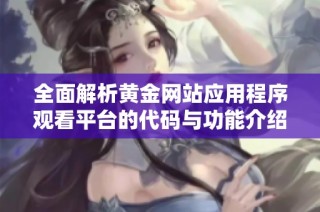 全面解析黄金网站应用程序观看平台的代码与功能介绍