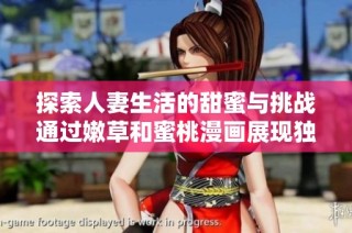 探索人妻生活的甜蜜与挑战通过嫩草和蜜桃漫画展现独特魅力