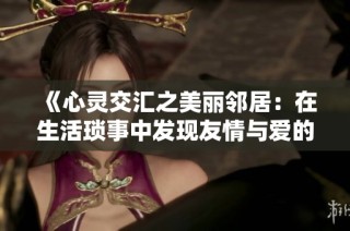《心灵交汇之美丽邻居：在生活琐事中发现友情与爱的真谛》