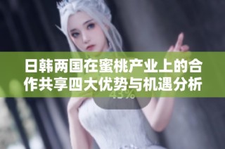 日韩两国在蜜桃产业上的合作共享四大优势与机遇分析