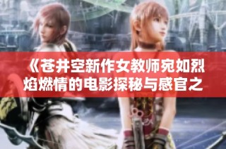 《苍井空新作女教师宛如烈焰燃情的电影探秘与感官之旅》