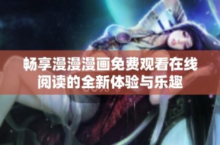 畅享漫漫漫画免费观看在线阅读的全新体验与乐趣