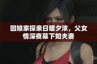 回娘家探亲日暖夕浓，父女情深夜幕下如夫妻