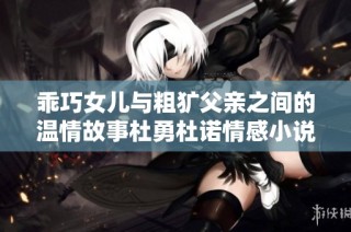 乖巧女儿与粗犷父亲之间的温情故事杜勇杜诺情感小说探秘