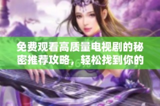 免费观看高质量电视剧的秘密推荐攻略，轻松找到你的观影乐趣