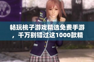 畅玩桃子游戏精选免费手游，千万别错过这1000款精彩选择！