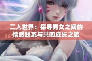 二人世界：探寻男女之间的情感联系与共同成长之旅