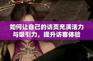 如何让自己的访页充满活力与吸引力，提升访客体验