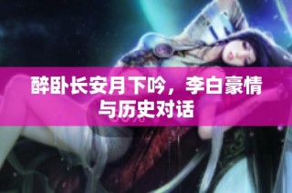 醉卧长安月下吟，李白豪情与历史对话