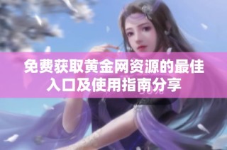 免费获取黄金网资源的最佳入口及使用指南分享