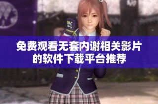 免费观看无套内谢相关影片的软件下载平台推荐