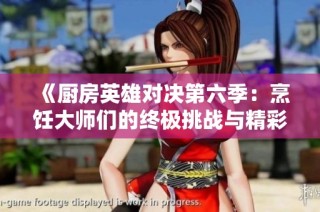 《厨房英雄对决第六季：烹饪大师们的终极挑战与精彩瞬间》