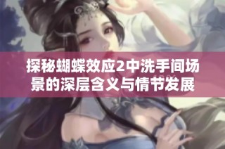 探秘蝴蝶效应2中洗手间场景的深层含义与情节发展
