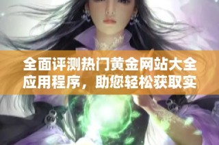 全面评测热门黄金网站大全应用程序，助您轻松获取实时黄金信息