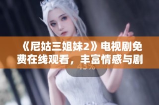 《尼姑三姐妹2》电视剧免费在线观看，丰富情感与剧情连结的全新篇章！