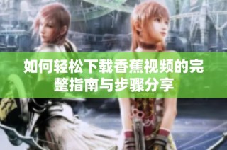 如何轻松下载香蕉视频的完整指南与步骤分享