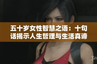 五十岁女性智慧之语：十句话揭示人生哲理与生活真谛