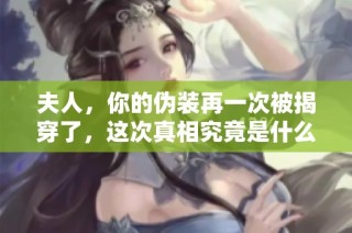 夫人，你的伪装再一次被揭穿了，这次真相究竟是什么呢