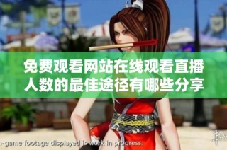 免费观看网站在线观看直播人数的最佳途径有哪些分享推荐