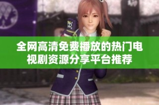 全网高清免费播放的热门电视剧资源分享平台推荐