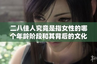 二八佳人究竟是指女性的哪个年龄阶段和其背后的文化含义