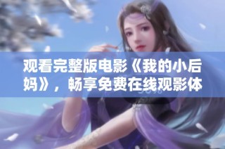 观看完整版电影《我的小后妈》，畅享免费在线观影体验的最佳选择