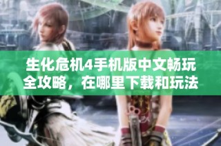 生化危机4手机版中文畅玩全攻略，在哪里下载和玩法介绍