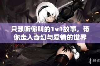 只想听你叫的1v1故事，带你走入奇幻与爱情的世界