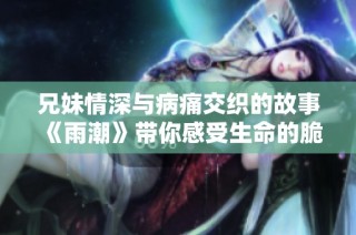 兄妹情深与病痛交织的故事《雨潮》带你感受生命的脆弱与坚韧