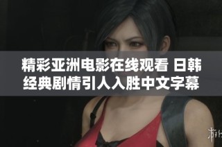 精彩亚洲电影在线观看 日韩经典剧情引人入胜中文字幕版推荐