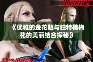 《优雅的金花瓶与独特楷梅花的美丽结合探秘》