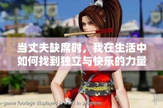 当丈夫缺席时，我在生活中如何找到独立与快乐的力量