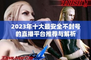 2023年十大最安全不封号的直播平台推荐与解析