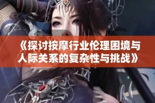《探讨按摩行业伦理困境与人际关系的复杂性与挑战》