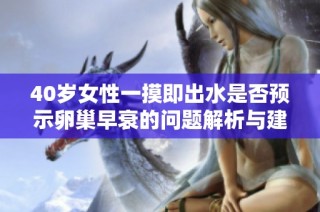 40岁女性一摸即出水是否预示卵巢早衰的问题解析与建议