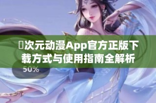 囧次元动漫App官方正版下载方式与使用指南全解析