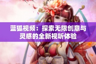 蓝狐视频：探索无限创意与灵感的全新视听体验