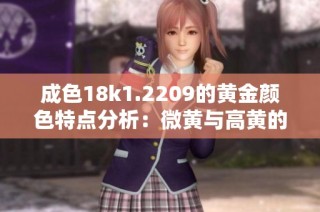 成色18k1.2209的黄金颜色特点分析：微黄与高黄的区别探讨