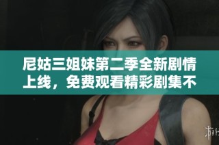 尼姑三姐妹第二季全新剧情上线，免费观看精彩剧集不容错过