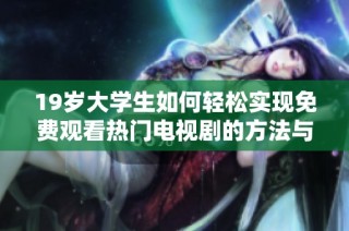 19岁大学生如何轻松实现免费观看热门电视剧的方法与技巧分享
