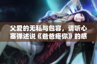 父爱的无私与包容，请听心塞弹述说《爸爸疼你》的感人故事