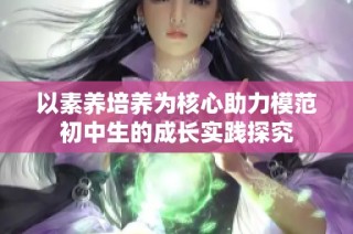 以素养培养为核心助力模范初中生的成长实践探究