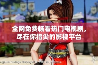 全网免费畅看热门电视剧，尽在你指尖的影视平台