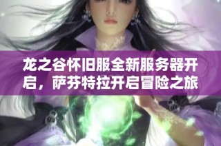 龙之谷怀旧服全新服务器开启，萨芬特拉开启冒险之旅等你来战斗!