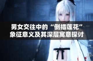 男女交往中的“倒插莲花”象征意义及其深层寓意探讨