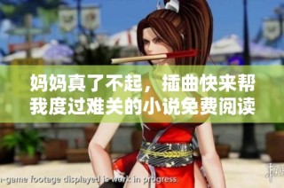 妈妈真了不起，插曲快来帮我度过难关的小说免费阅读